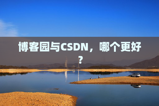 博客园与CSDN，哪个更好？